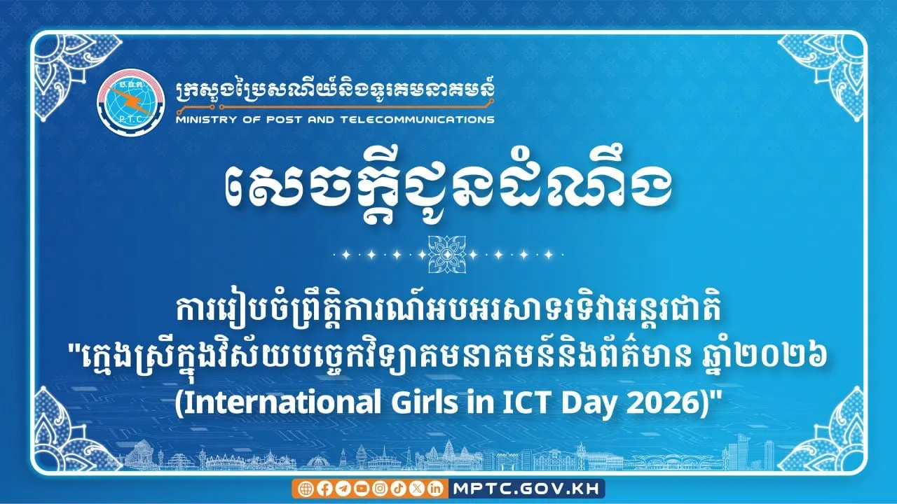 ក្រសួងប្រៃសណីយ៍ប្រកាសពីការរៀបចំព្រឹត្តិការណ៍អបអរសាទរទិវាអន្តរជាតិ “ក្មេងស្រីក្នុងវិស័យបច្ចេកវិទ្យាគមនាគមន៍និងព័ត៌មាន ឆ្នាំ២០២៦